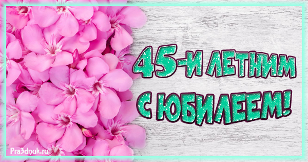 Поздравление с 45 летием | Pra3dnuk.ru