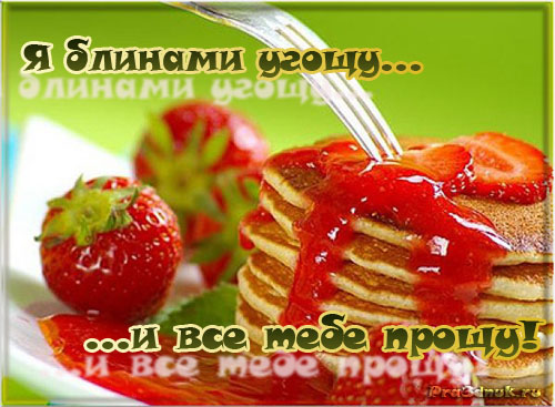 ОТКРЫТКА С МАСЛЕНИЦЕЙ Я БЛИНАМИ УГОЩУ И ВСЕ ТЕБЕ ПРОЩУ